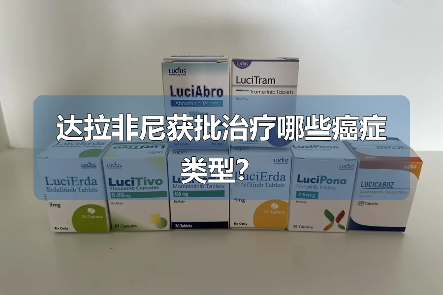 达拉非尼获批治疗哪些癌症类型？